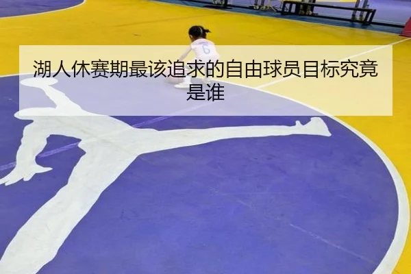 湖人休赛期最该追求的自由球员目标究竟是谁